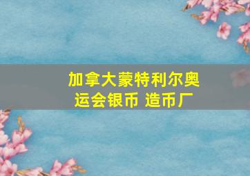 加拿大蒙特利尔奥运会银币 造币厂